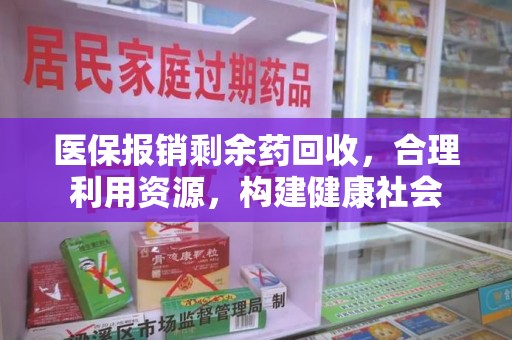 佛山医保报销剩余药回收，合理利用资源，构建健康社会