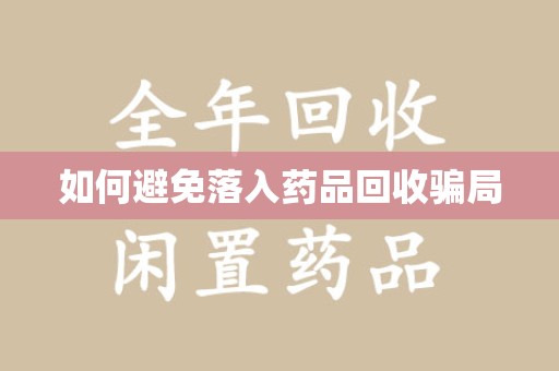 佛山如何避免落入药品回收骗局