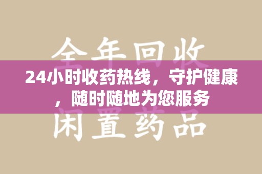 佛山24小时收药热线，守护健康，随时随地为您服务