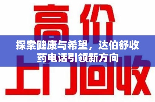 佛山探索健康与希望，达伯舒收药电话引领新方向