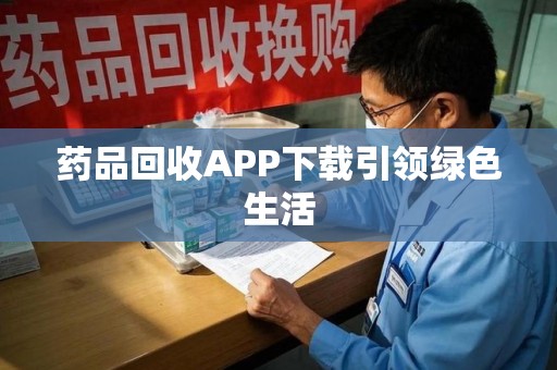 佛山药品回收APP下载引领绿色生活