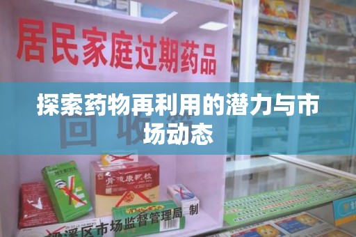 佛山探索药物再利用的潜力与市场动态