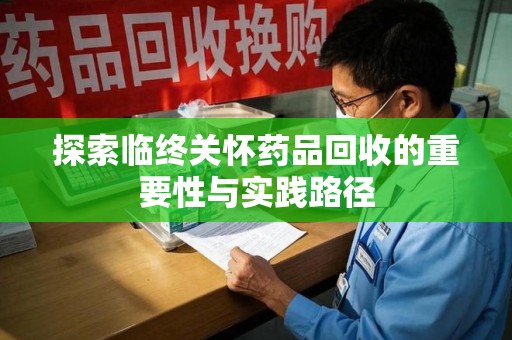 佛山探索临终关怀药品回收的重要性与实践路径