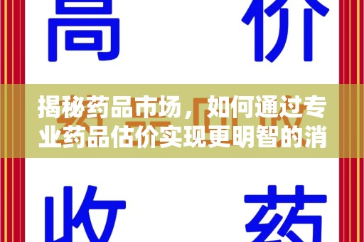 佛山揭秘药品市场，如何通过专业药品估价实现更明智的消费决策