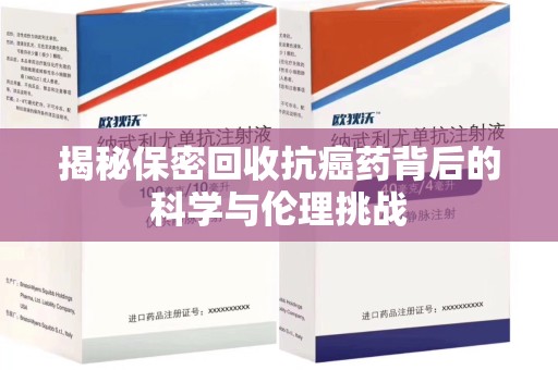 佛山揭秘保密回收抗癌药背后的科学与伦理挑战