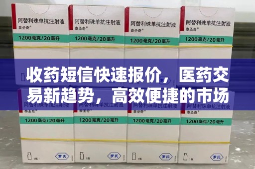 佛山收药短信快速报价，医药交易新趋势，高效便捷的市场解决方案