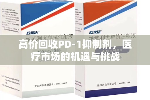 佛山高价回收PD-1抑制剂，医疗市场的机遇与挑战
