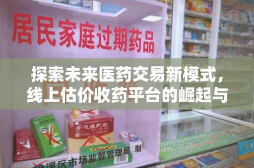 佛山探索未来医药交易新模式，线上估价收药平台的崛起与变革