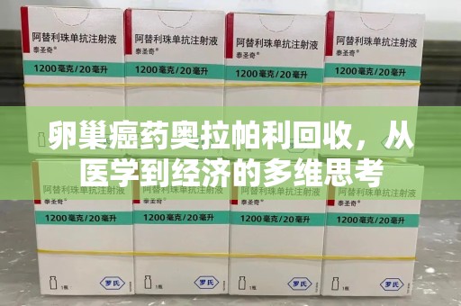 佛山卵巢癌药奥拉帕利回收，从医学到经济的多维思考