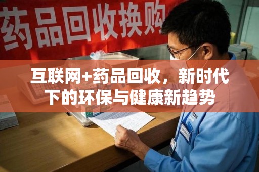 佛山互联网+药品回收，新时代下的环保与健康新趋势