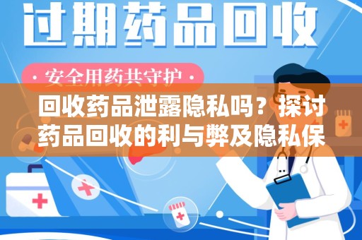 佛山回收药品泄露隐私吗？探讨药品回收的利与弊及隐私保护措施
