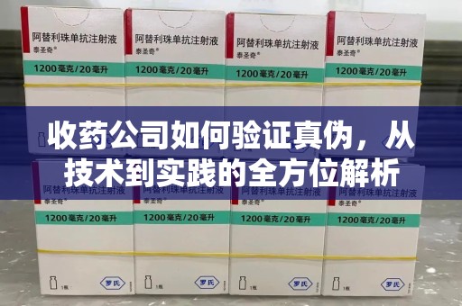 佛山收药公司如何验证真伪，从技术到实践的全方位解析
