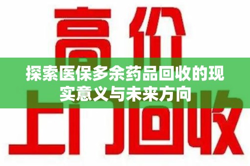 佛山探索医保多余药品回收的现实意义与未来方向