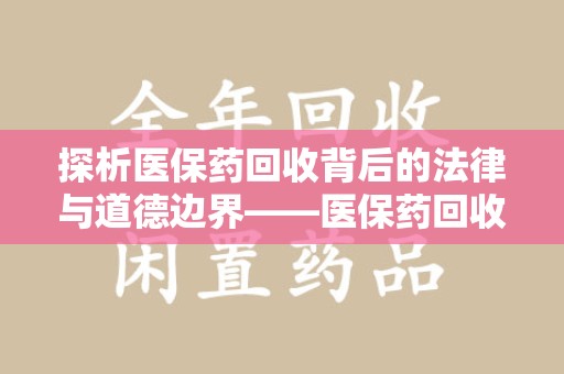 佛山探析医保药回收背后的法律与道德边界——医保药回收违法吗的深度思考