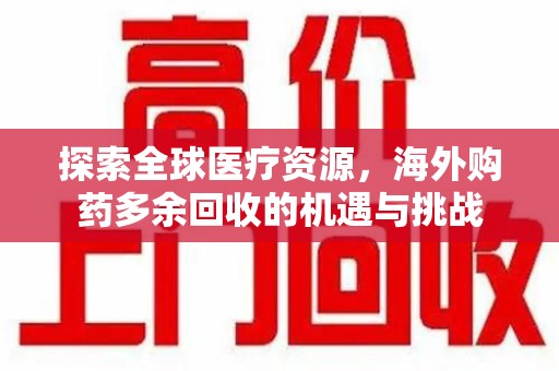 佛山探索全球医疗资源，海外购药多余回收的机遇与挑战
