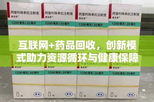 佛山互联网+药品回收，创新模式助力资源循环与健康保障