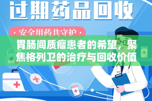 佛山胃肠间质瘤患者的希望，聚焦格列卫的治疗与回收价值