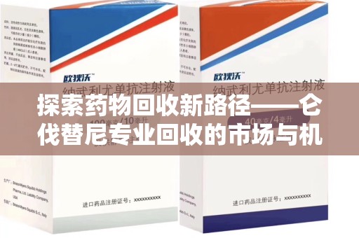 佛山探索药物回收新路径——仑伐替尼专业回收的市场与机遇