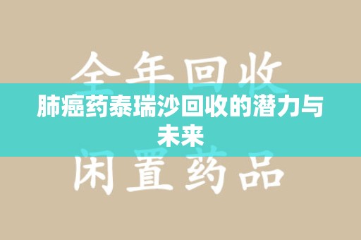 佛山肺癌药泰瑞沙回收的潜力与未来