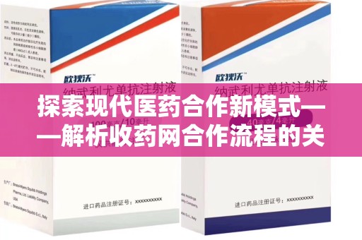 佛山探索现代医药合作新模式——解析收药网合作流程的关键要素