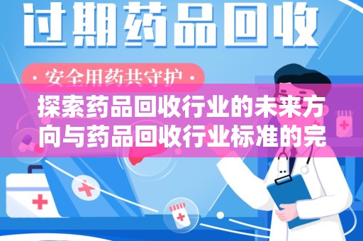 佛山探索药品回收行业的未来方向与药品回收行业标准的完善