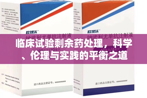 佛山临床试验剩余药处理，科学、伦理与实践的平衡之道