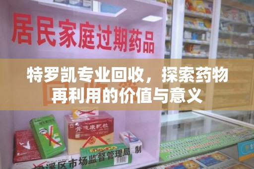 佛山特罗凯专业回收，探索药物再利用的价值与意义
