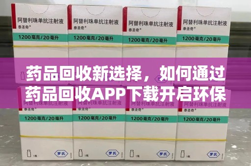 佛山药品回收新选择，如何通过药品回收APP下载开启环保生活