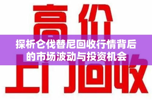 佛山探析仑伐替尼回收行情背后的市场波动与投资机会