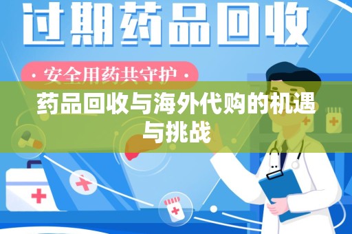 佛山药品回收与海外代购的机遇与挑战