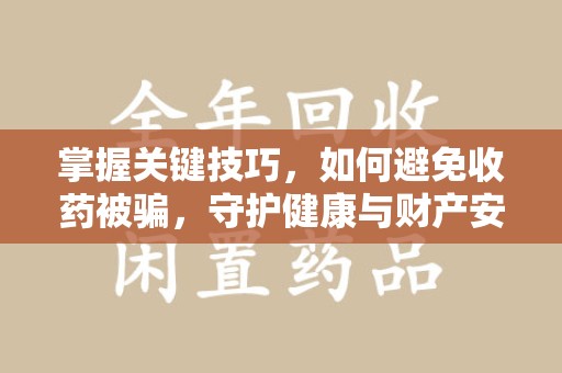 佛山掌握关键技巧，如何避免收药被骗，守护健康与财产安全
