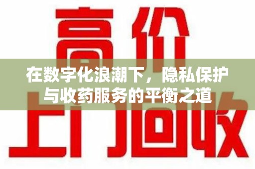 佛山在数字化浪潮下，隐私保护与收药服务的平衡之道