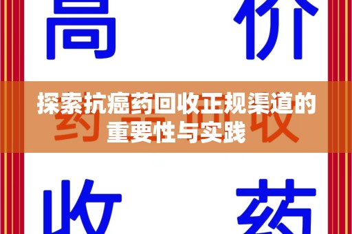 佛山探索抗癌药回收正规渠道的重要性与实践