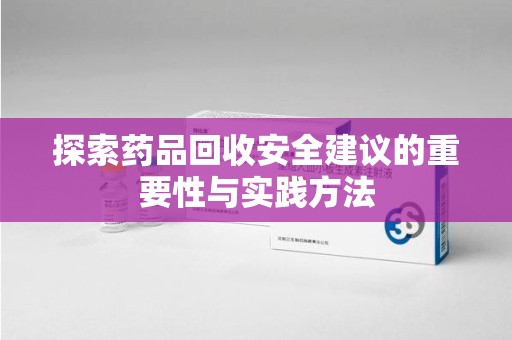 佛山探索药品回收安全建议的重要性与实践方法