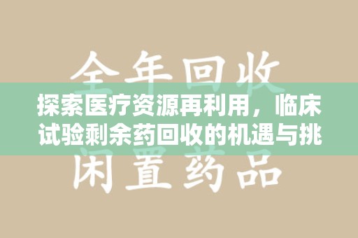佛山探索医疗资源再利用，临床试验剩余药回收的机遇与挑战