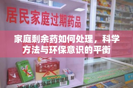 佛山家庭剩余药如何处理，科学方法与环保意识的平衡