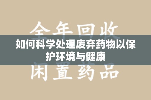 佛山如何科学处理废弃药物以保护环境与健康