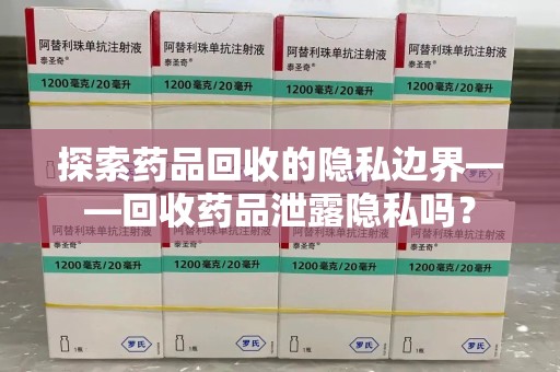佛山探索药品回收的隐私边界——回收药品泄露隐私吗？