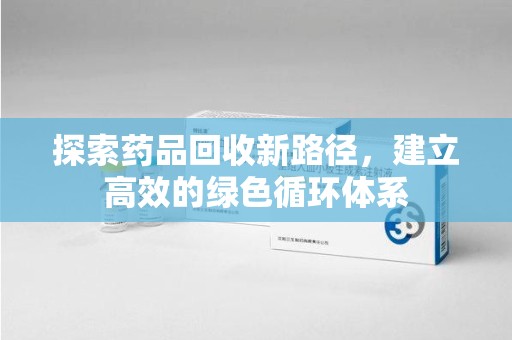 佛山探索药品回收新路径，建立高效的绿色循环体系
