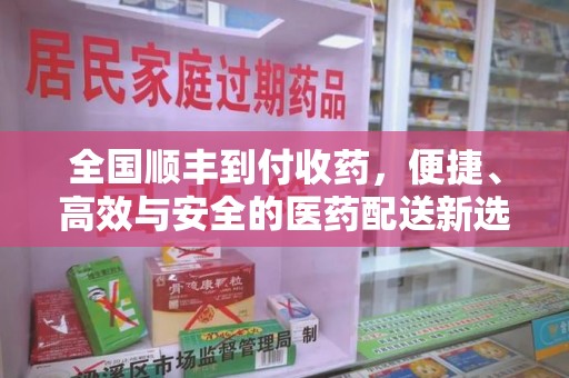 佛山全国顺丰到付收药，便捷、高效与安全的医药配送新选择