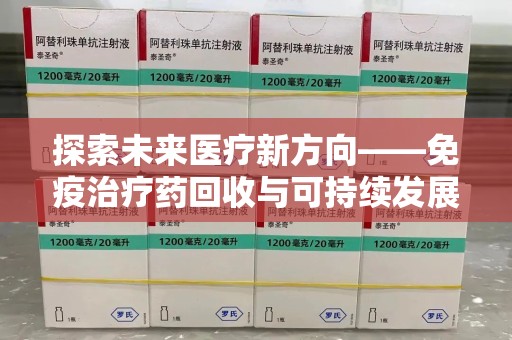 佛山探索未来医疗新方向——免疫治疗药回收与可持续发展的平衡