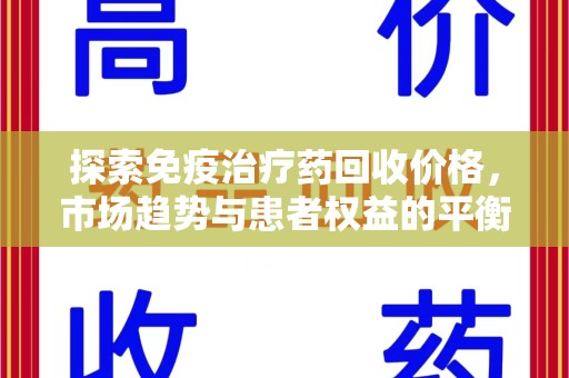 佛山探索免疫治疗药回收价格，市场趋势与患者权益的平衡