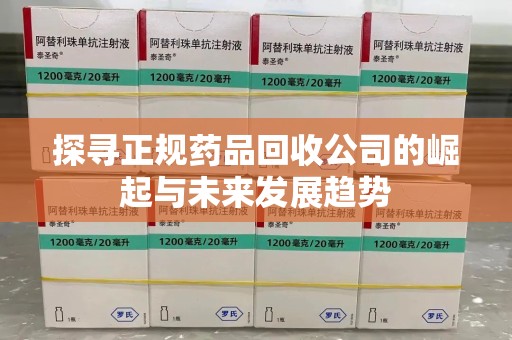佛山探寻正规药品回收公司的崛起与未来发展趋势