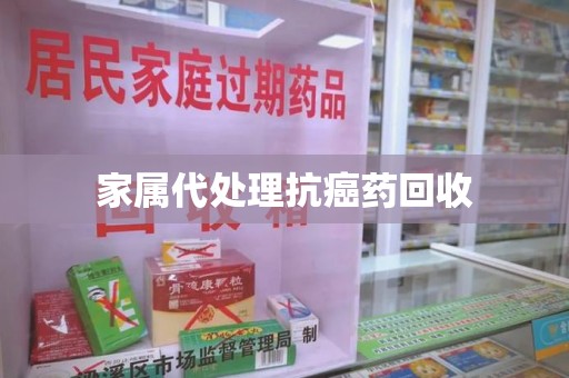 佛山家属代处理抗癌药回收