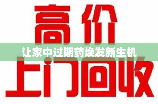 佛山让家中过期药焕发新生机