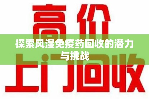 佛山探索风湿免疫药回收的潜力与挑战