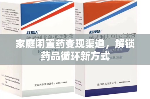 佛山家庭闲置药变现渠道，解锁药品循环新方式