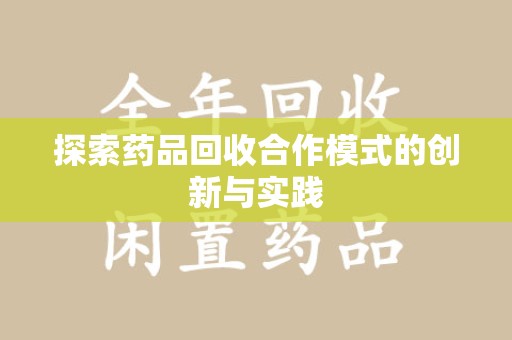 佛山探索药品回收合作模式的创新与实践