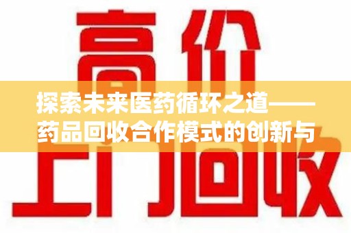佛山探索未来医药循环之道——药品回收合作模式的创新与实践