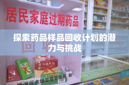 佛山探索药品样品回收计划的潜力与挑战